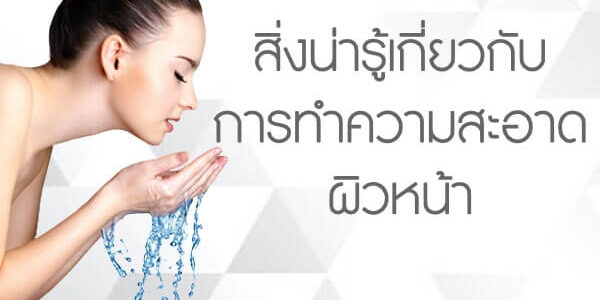 สิ่งน่ารู้เกี่ยวกับการทำความสะอาดผิวหน้ ทำความสะอาดผิวหน้า