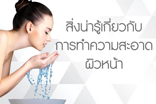 สิ่งน่ารู้เกี่ยวกับการทำความสะอาดผิวหน้ ทำความสะอาดผิวหน้า