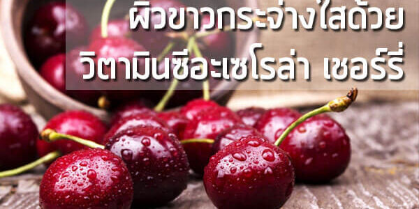 ผิวขาวกระจ่างใสด้วย-วิตามินซีอะเซโรล่า-เช